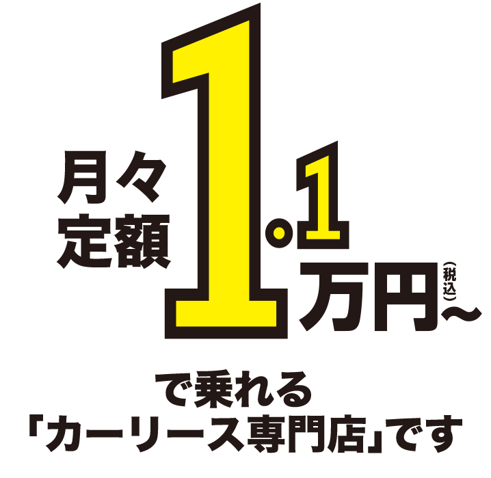 月々定額1.1万円～で乗れる「カーリース専門店」です