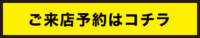 ご来店予約はコチラ