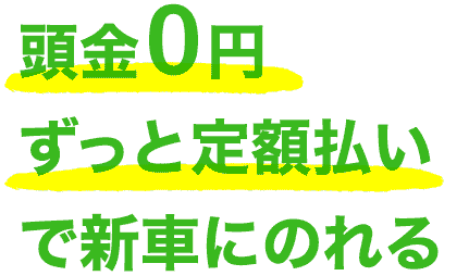 頭金0円ずっと定額払いで新車にのれる