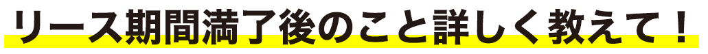 リース期間満了後のこと詳しく教えて！